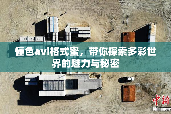 懂色avi格式蜜，带你探索多彩世界的魅力与秘密