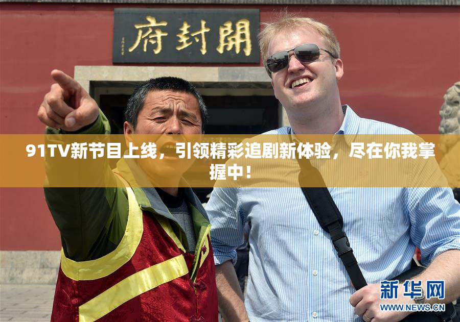 91TV新节目上线，引领精彩追剧新体验，尽在你我掌握中！
