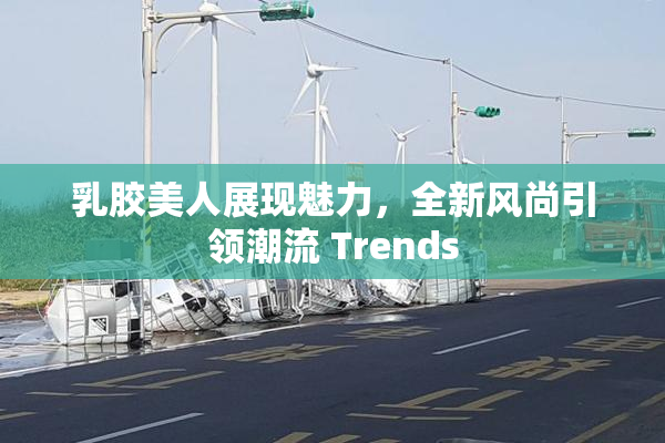 乳胶美人展现魅力，全新风尚引领潮流 Trends