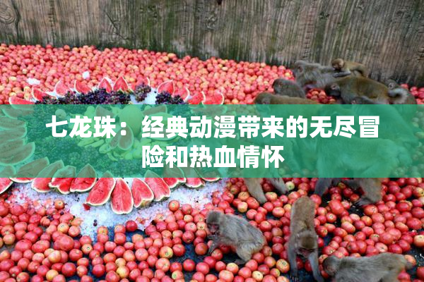 七龙珠：经典动漫带来的无尽冒险和热血情怀