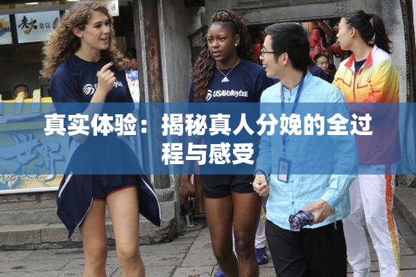 真实体验：揭秘真人分娩的全过程与感受