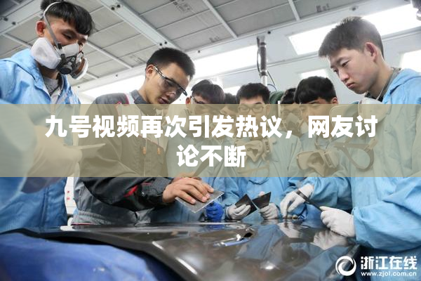 九号视频再次引发热议，网友讨论不断