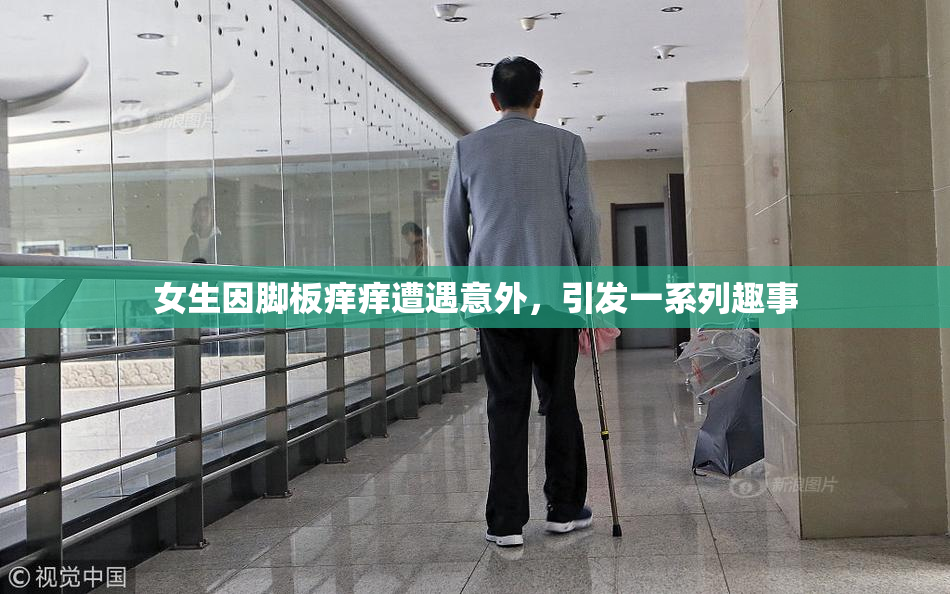 女生因脚板痒痒遭遇意外，引发一系列趣事