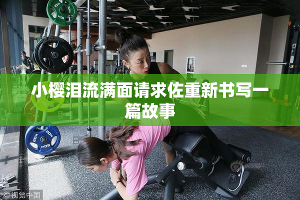 小樱泪流满面请求佐重新书写一篇故事