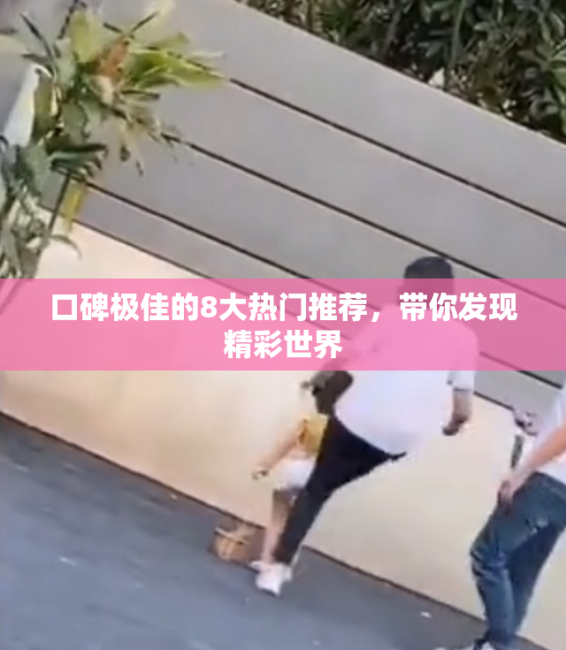 口碑极佳的8大热门推荐，带你发现精彩世界