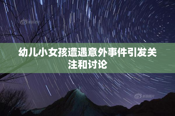 幼儿小女孩遭遇意外事件引发关注和讨论