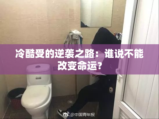 冷酷受的逆袭之路：谁说不能改变命运？