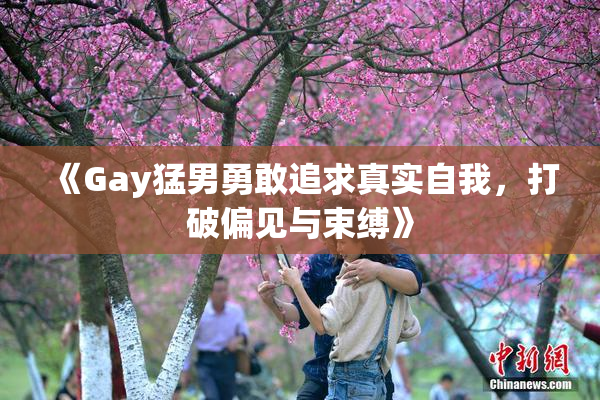 《Gay猛男勇敢追求真实自我，打破偏见与束缚》