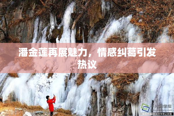 潘金莲再展魅力，情感纠葛引发热议