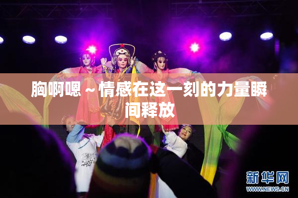 胸啊嗯～情感在这一刻的力量瞬间释放