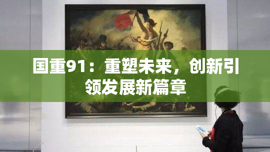 国重91：重塑未来，创新引领发展新篇章