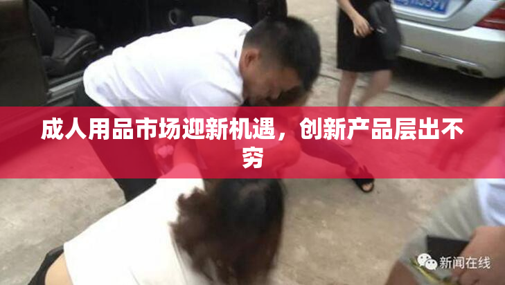 成人用品市场迎新机遇，创新产品层出不穷