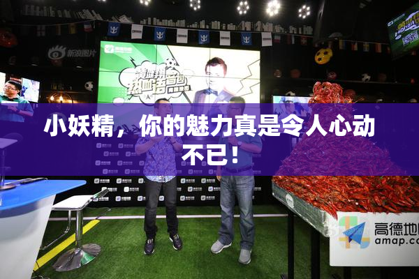 小妖精，你的魅力真是令人心动不已！
