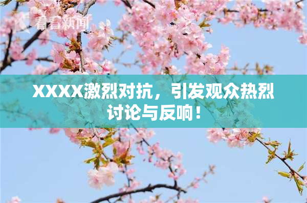 XXXX激烈对抗，引发观众热烈讨论与反响！