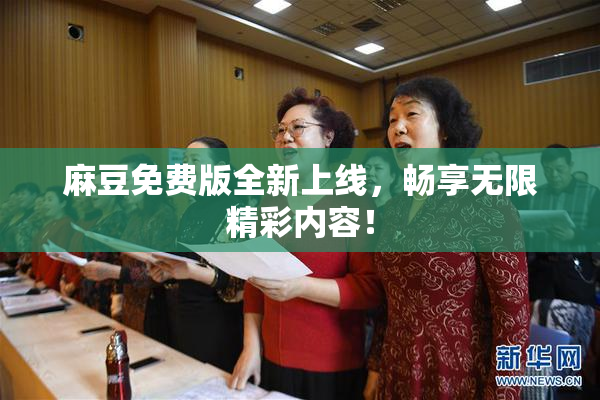 麻豆免费版全新上线，畅享无限精彩内容！