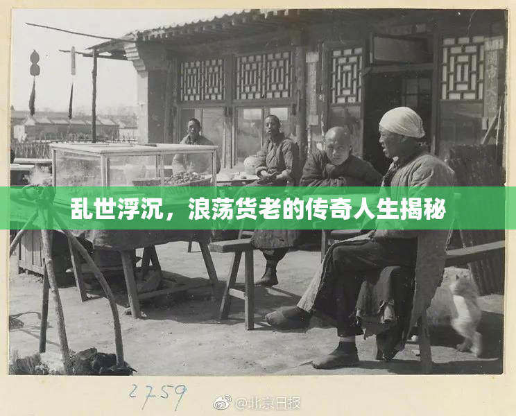 乱世浮沉，浪荡货老的传奇人生揭秘