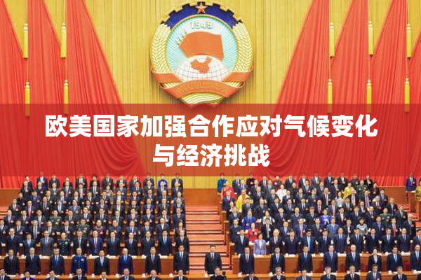 欧美国家加强合作应对气候变化与经济挑战