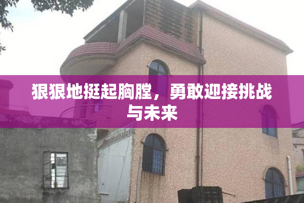狠狠地挺起胸膛，勇敢迎接挑战与未来