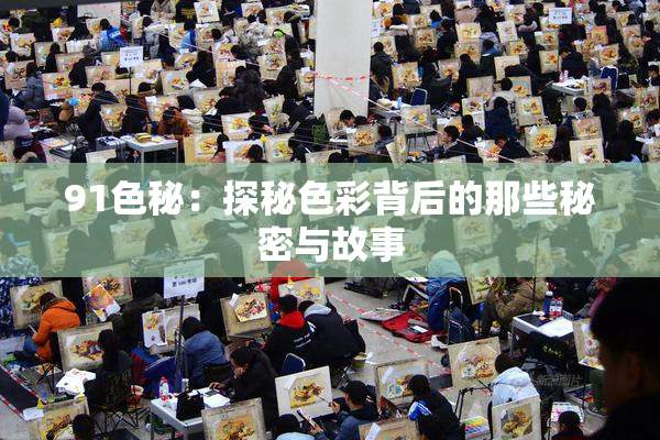 91色秘：探秘色彩背后的那些秘密与故事