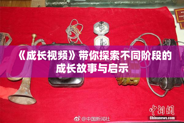 《成长视频》带你探索不同阶段的成长故事与启示