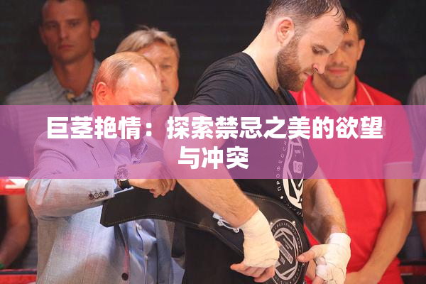 巨茎艳情：探索禁忌之美的欲望与冲突