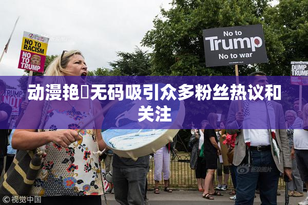 动漫艳鉧无码吸引众多粉丝热议和关注