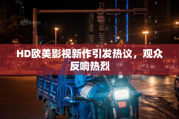 HD欧美影视新作引发热议，观众反响热烈