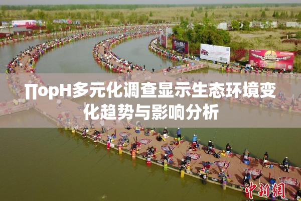 ∏opH多元化调查显示生态环境变化趋势与影响分析