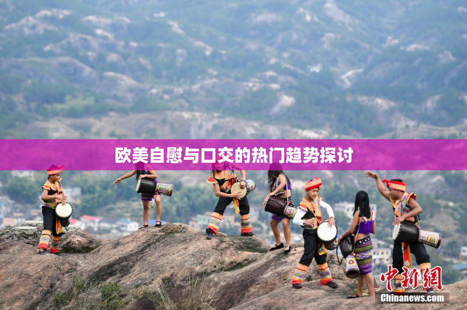 欧美自慰与口交的热门趋势探讨