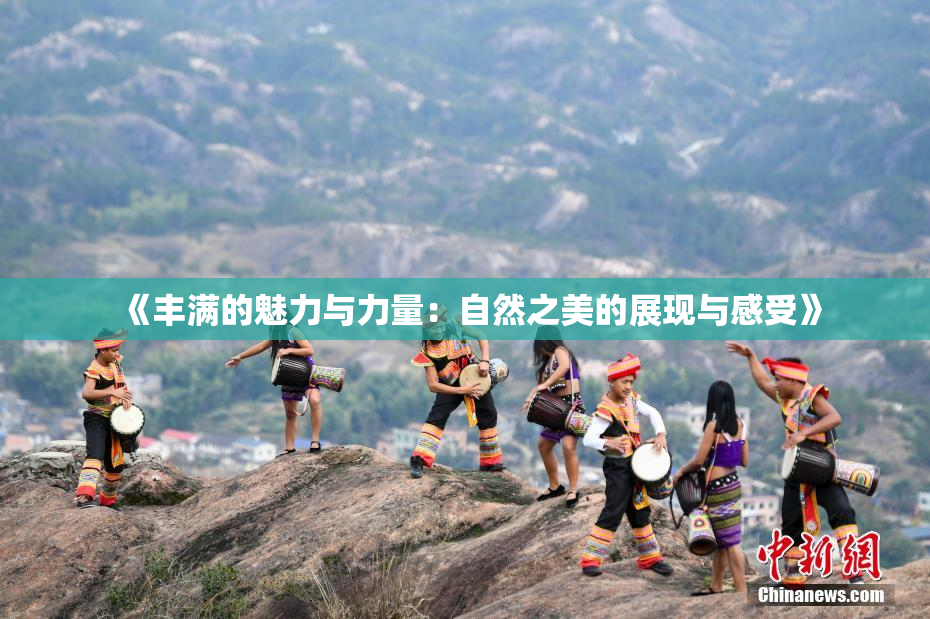 《丰满的魅力与力量：自然之美的展现与感受》