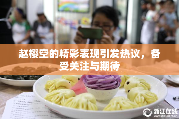 赵樱空的精彩表现引发热议，备受关注与期待