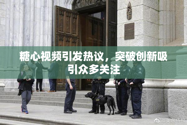 糖心视频引发热议，突破创新吸引众多关注