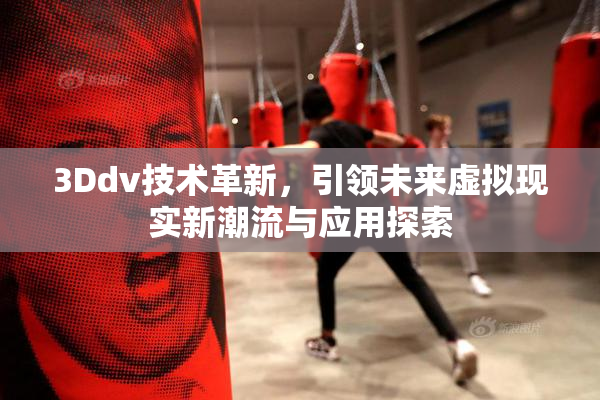 3Ddv技术革新，引领未来虚拟现实新潮流与应用探索