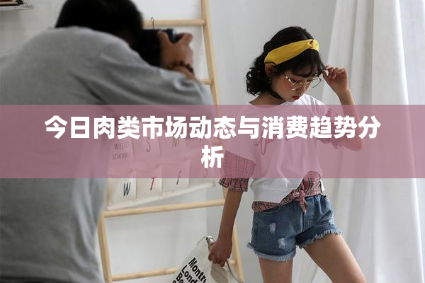 今日肉类市场动态与消费趋势分析
