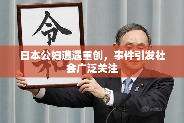 日本公妇遭遇重创，事件引发社会广泛关注