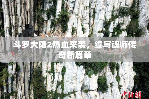 斗罗大陆2热血来袭，续写魂师传奇新篇章