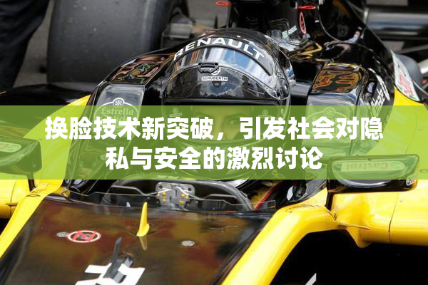 换脸技术新突破，引发社会对隐私与安全的激烈讨论