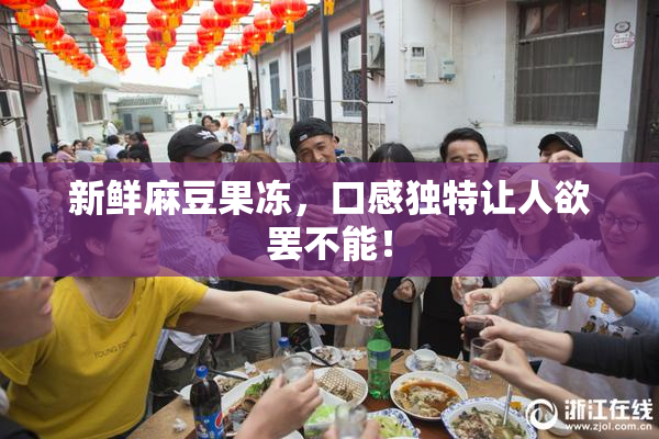 新鲜麻豆果冻，口感独特让人欲罢不能！