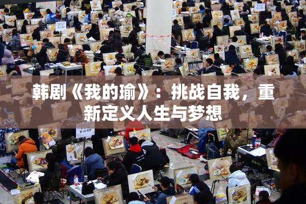 韩剧《我的瑜》：挑战自我，重新定义人生与梦想