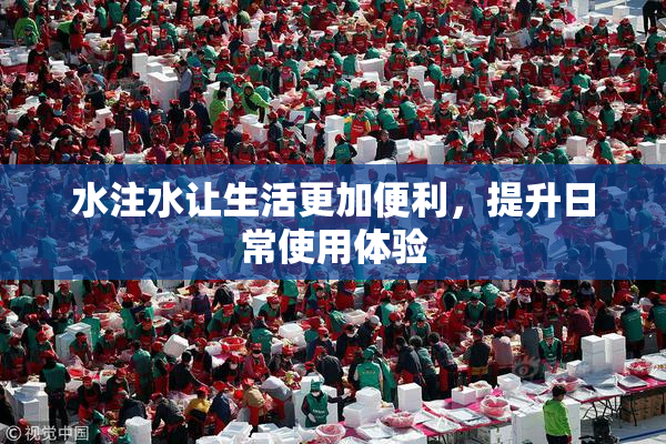 水注水让生活更加便利，提升日常使用体验