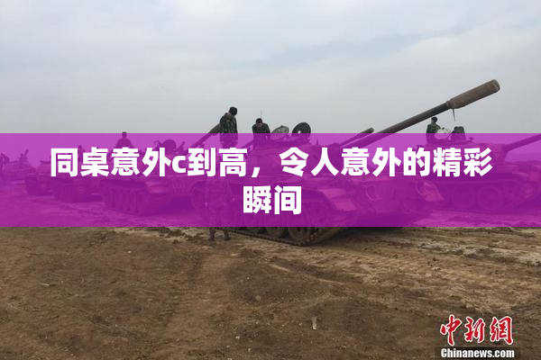 同桌意外c到高，令人意外的精彩瞬间