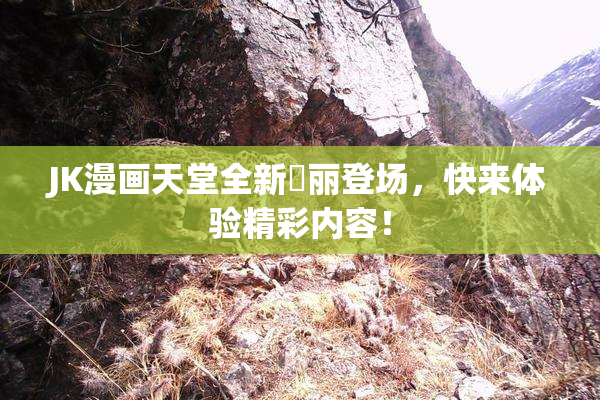 JK漫画天堂全新絢丽登场，快来体验精彩内容！
