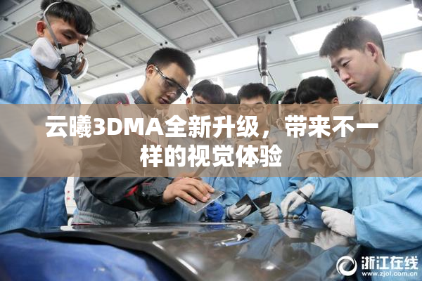 云曦3DMA全新升级，带来不一样的视觉体验