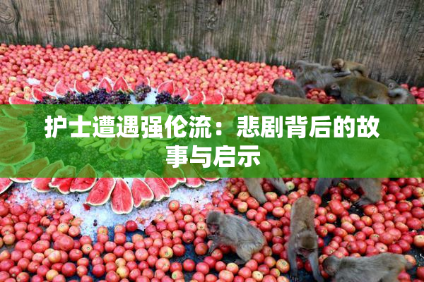 护士遭遇强伦流：悲剧背后的故事与启示