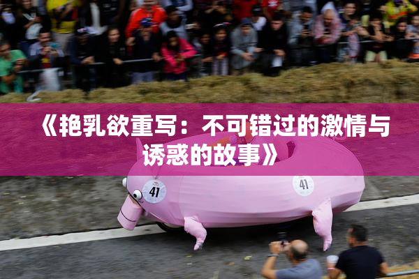 《艳乳欲重写：不可错过的激情与诱惑的故事》