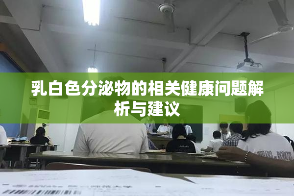 乳白色分泌物的相关健康问题解析与建议