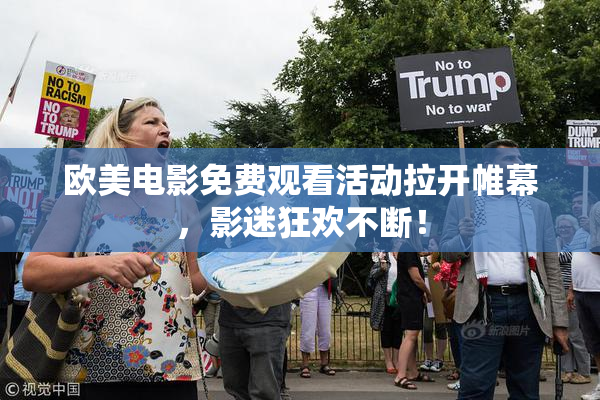 欧美电影免费观看活动拉开帷幕，影迷狂欢不断！