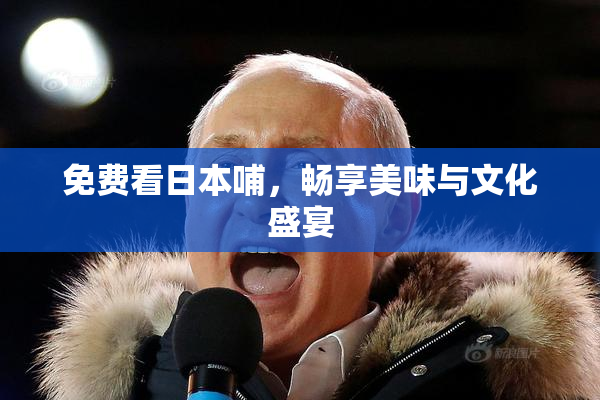 免费看日本哺，畅享美味与文化盛宴