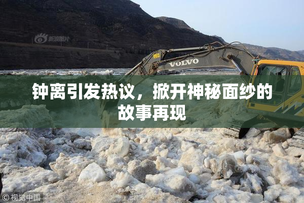 钟离引发热议，掀开神秘面纱的故事再现