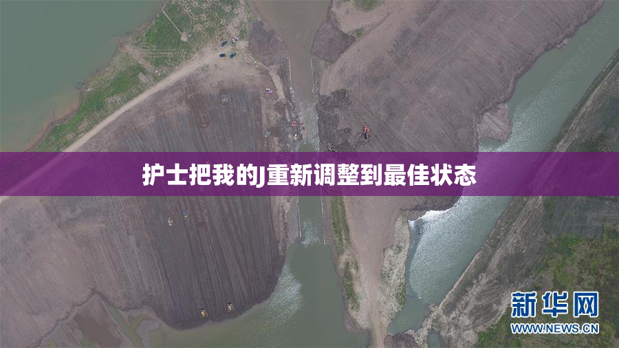 护士把我的J重新调整到最佳状态